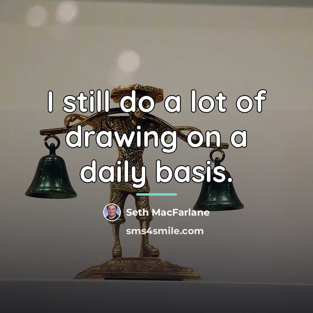 “I still do a lot of drawing on a daily…” quote by Seth MacFarlane
