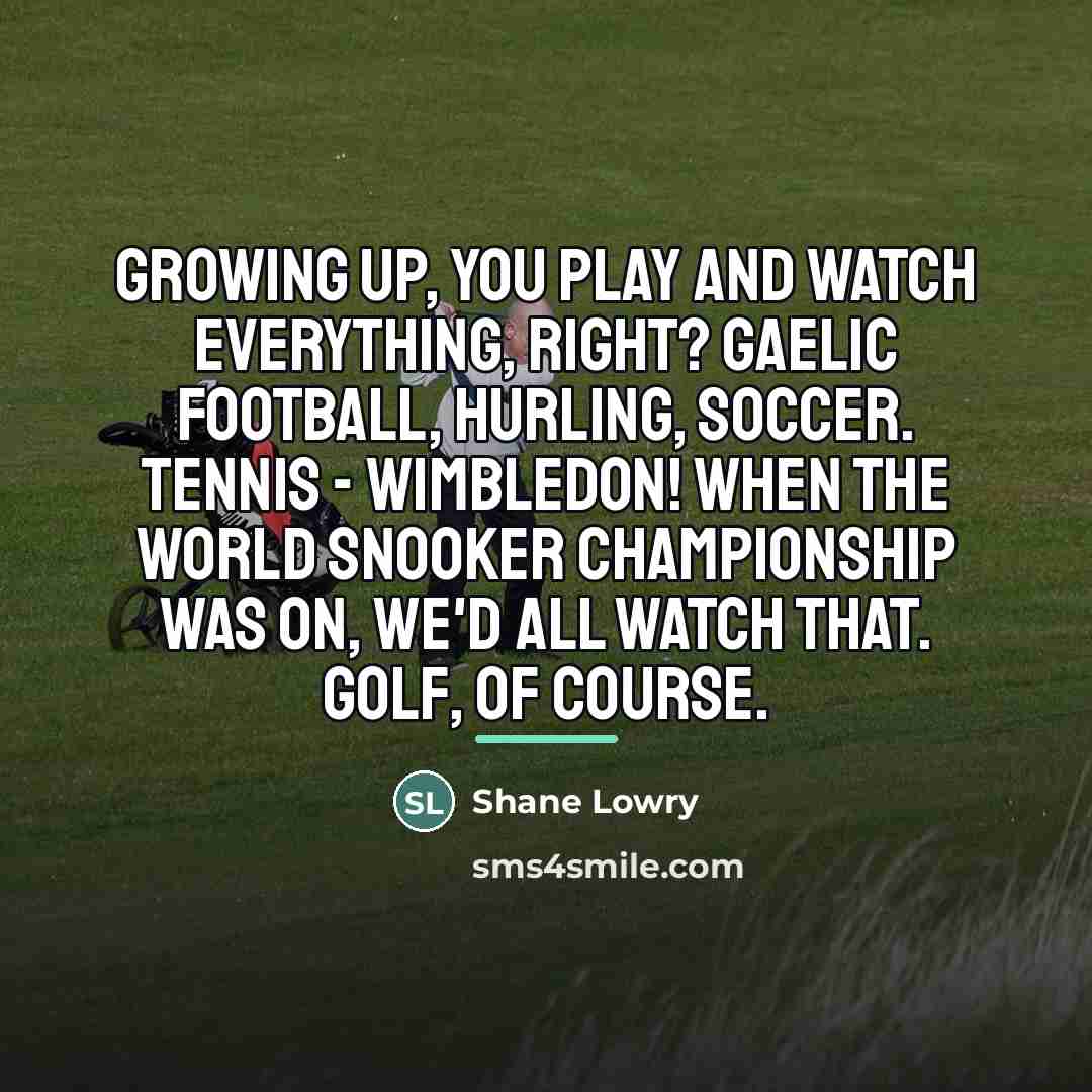 “Growing up, you play and watch everything, right? Gaelic football,…” quote by Shane Lowry