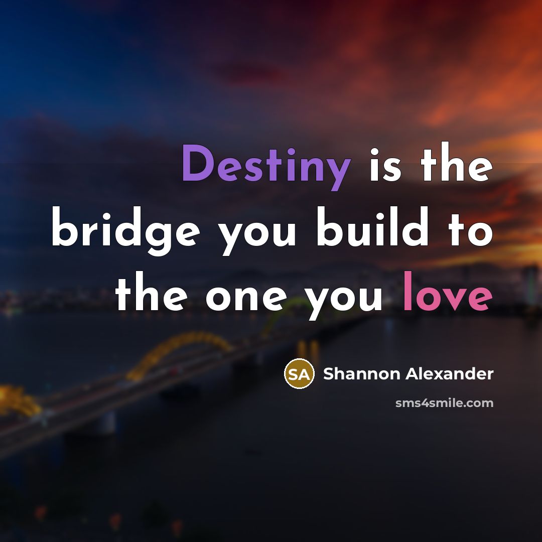 “Destiny is the bridge you build to the one you love” quote by Shannon Alexander