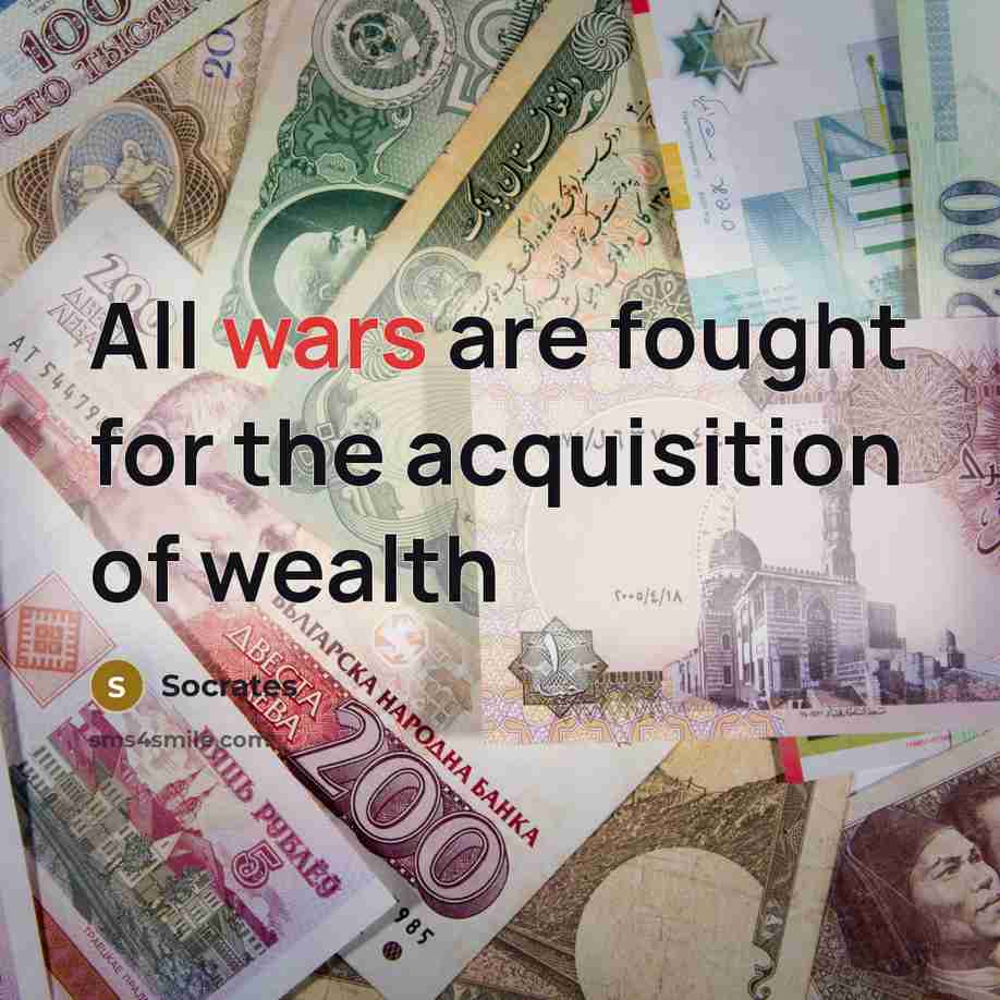 “All wars are fought for the acquisition of wealth…” quote by Socrates