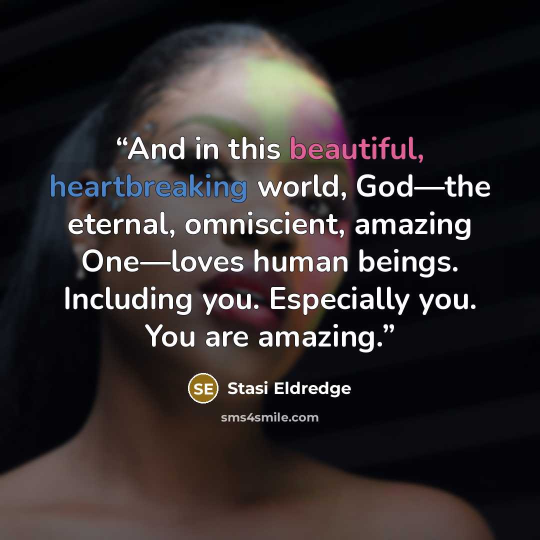 “And in this beautiful, heartbreaking world, God—the eternal, omniscient, amazing One—loves human beings. Including you. Especially you. You are amazing.” quote by Stasi Eldredge