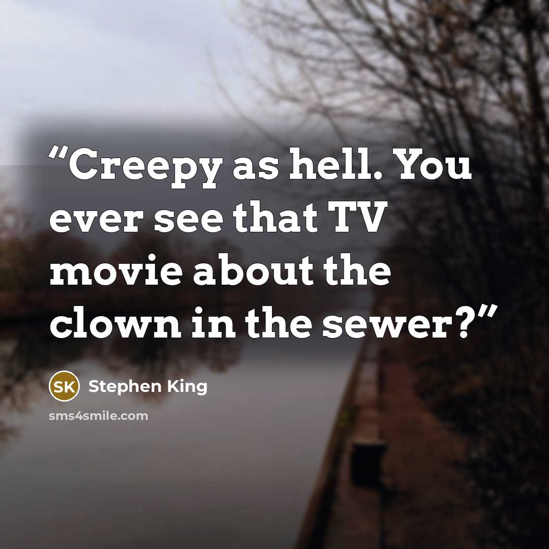 “Creepy as hell. You ever see that TV movie about the clown in the sewer?” quote by Stephen King