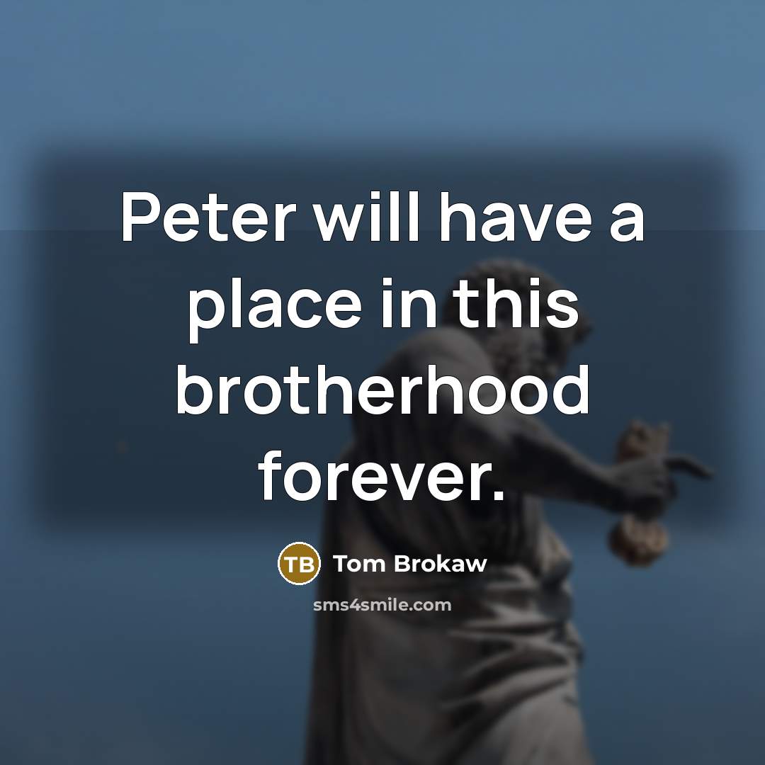 “Peter will have a place in this brotherhood forever.…” quote by Tom Brokaw