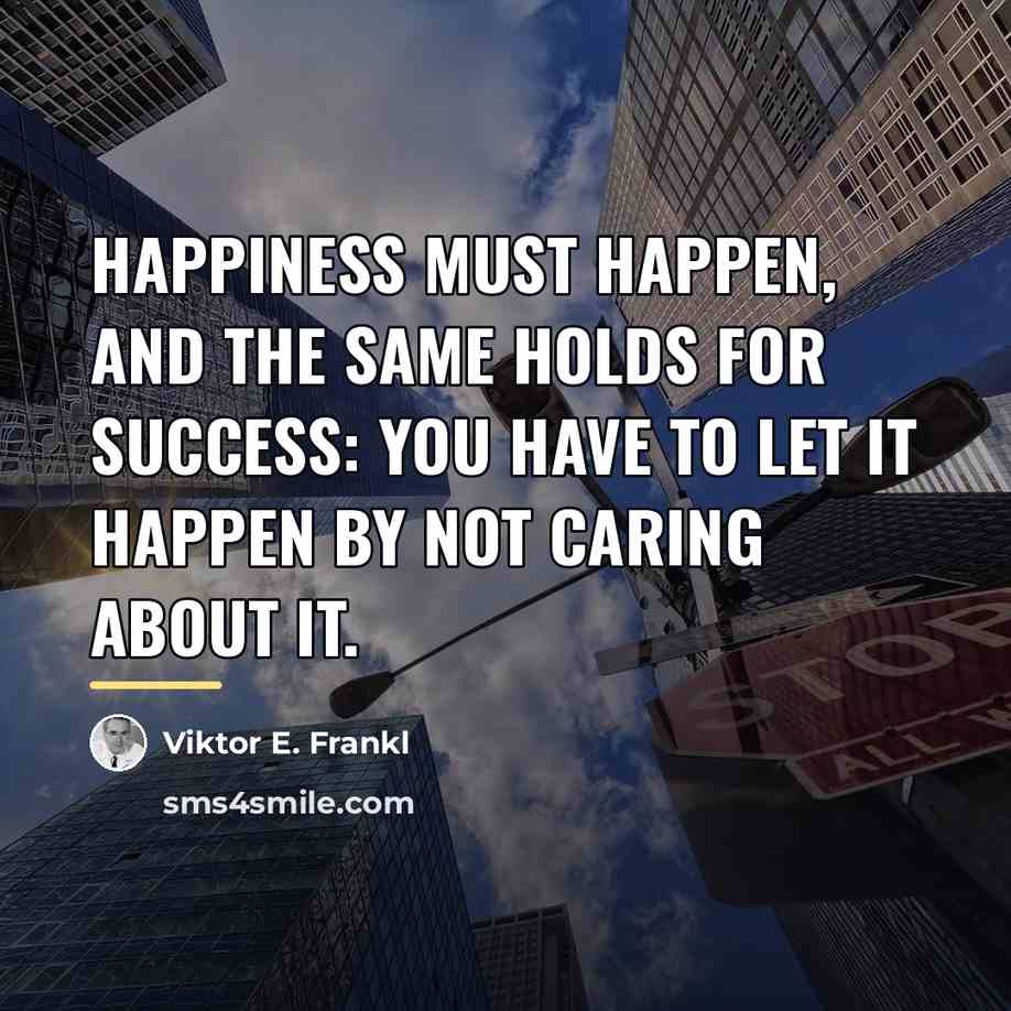 “Happiness must happen, and the same holds for success: you…” quote by Viktor E. Frankl