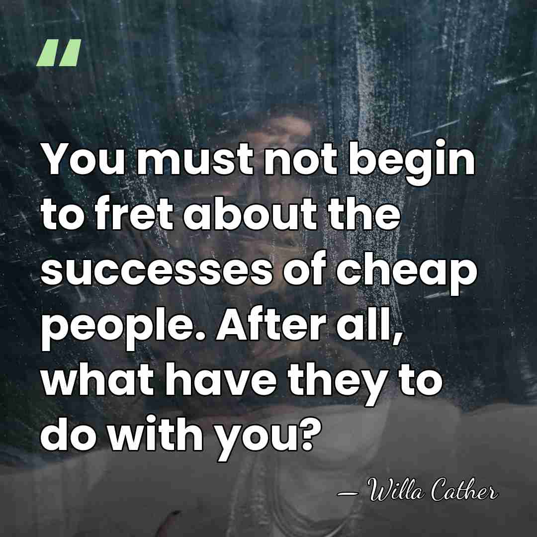 You must not begin to fret about the successes of cheap people.&hellip; - Willa Cather