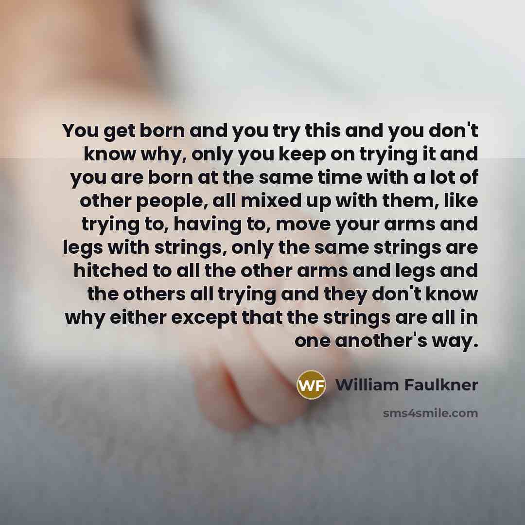 “You get born and you try this and you don't…” quote by William Faulkner
