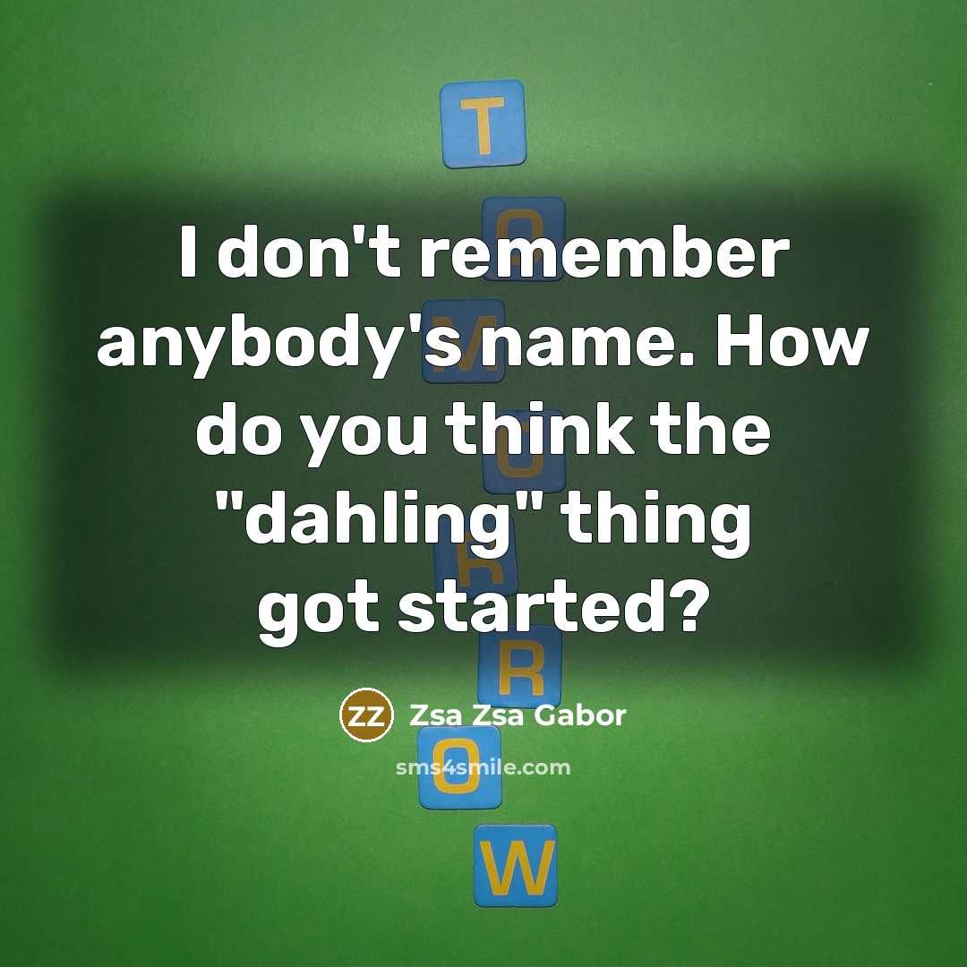 “I don't remember anybody's name. How do you think the…” quote by Zsa Zsa Gabor
