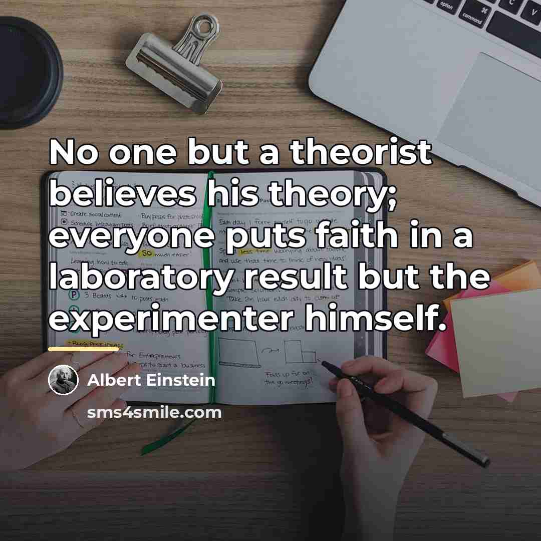 “No one but a theorist believes his theory; everyone puts…” quote by Albert Einstein