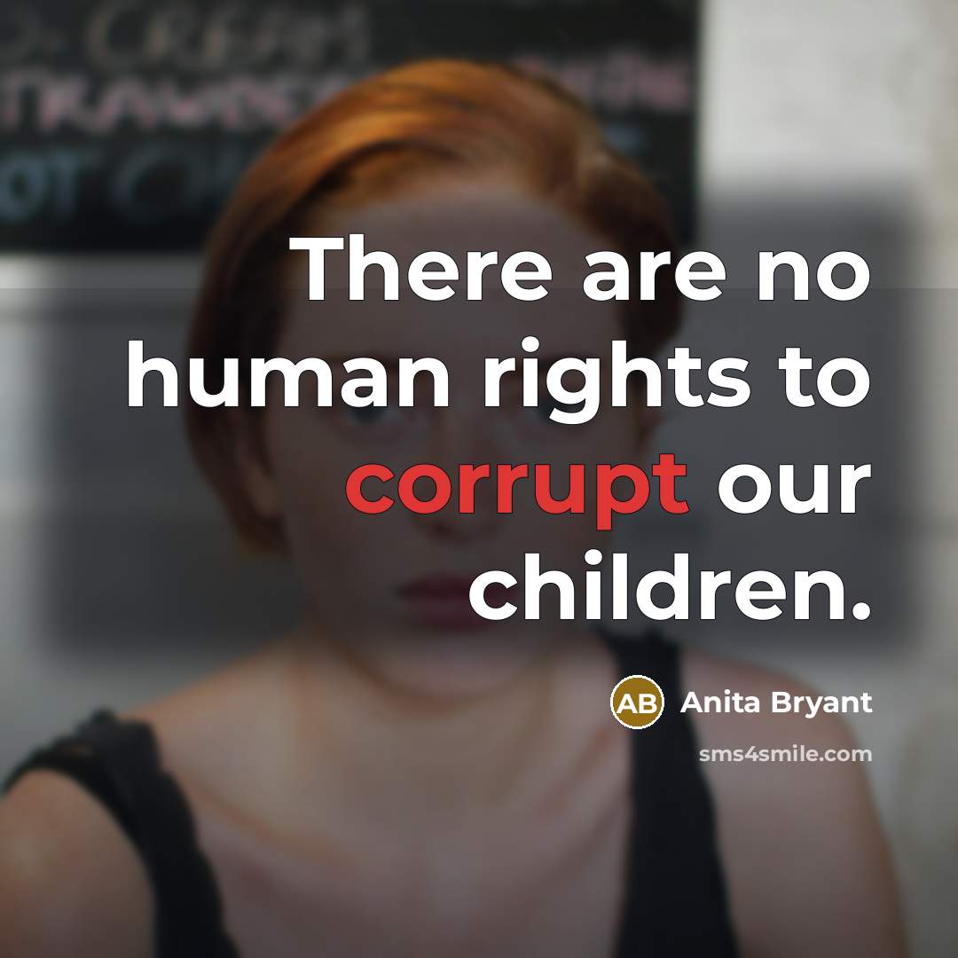 “There are no human rights to corrupt our children.…” quote by Anita Bryant