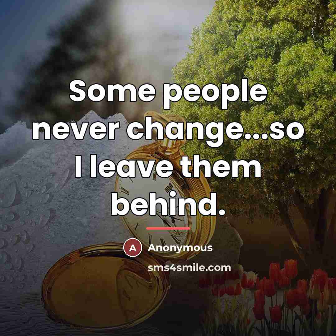 “Some people never change...so I leave them behind.…” quote by Anonymous