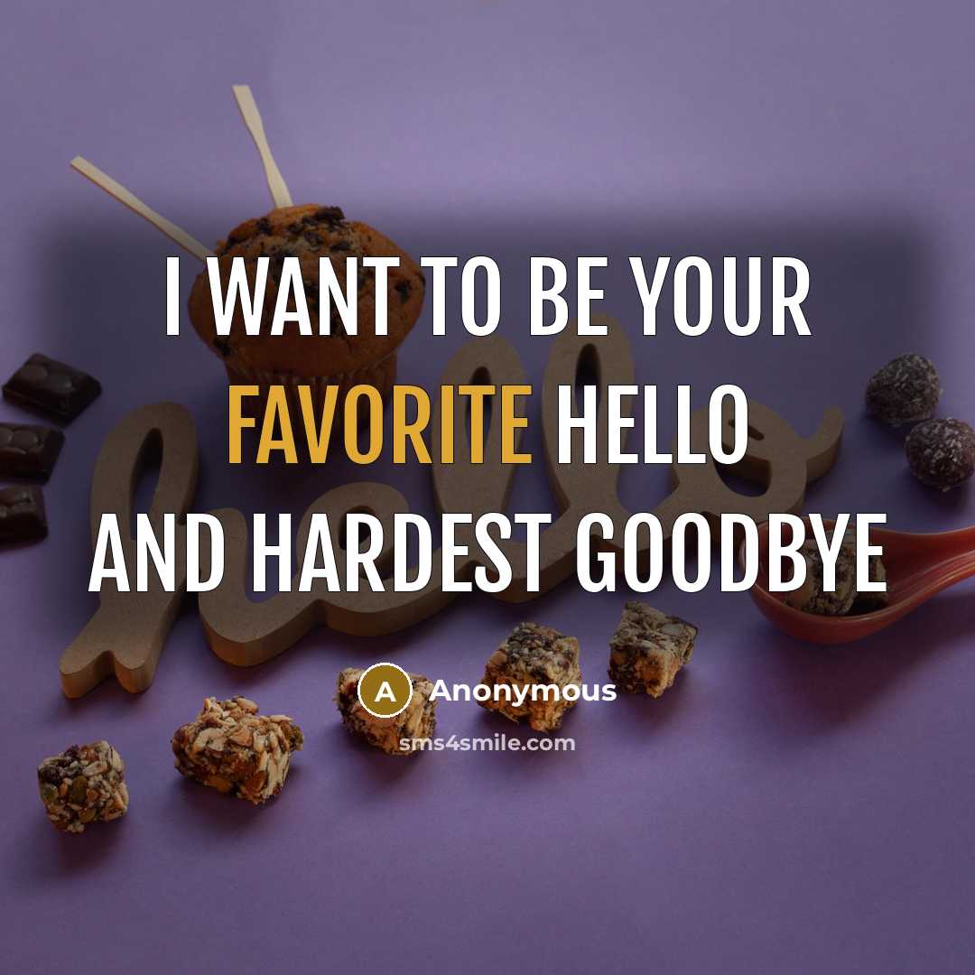 “I want to be your favorite hello and hardest goodbye” quote by Anonymous