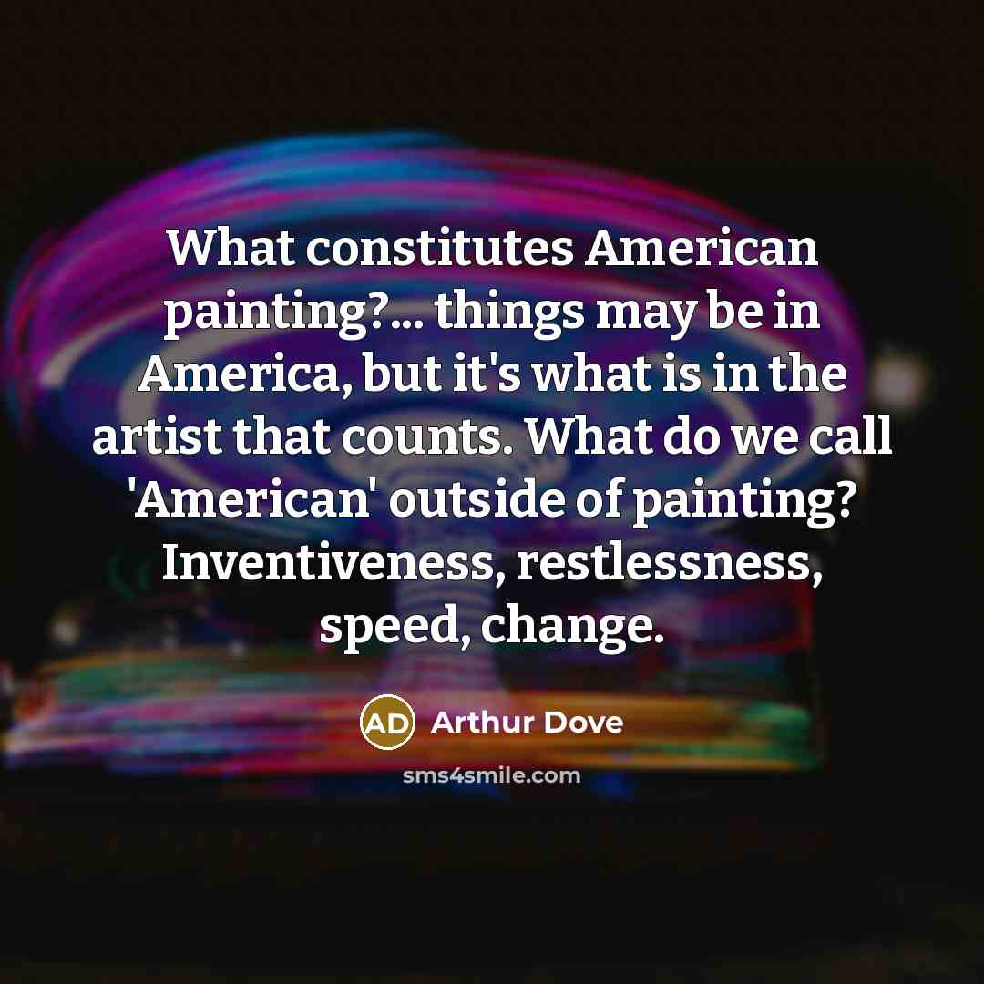 “What constitutes American painting?... things may be in America, but…” quote by Arthur Dove
