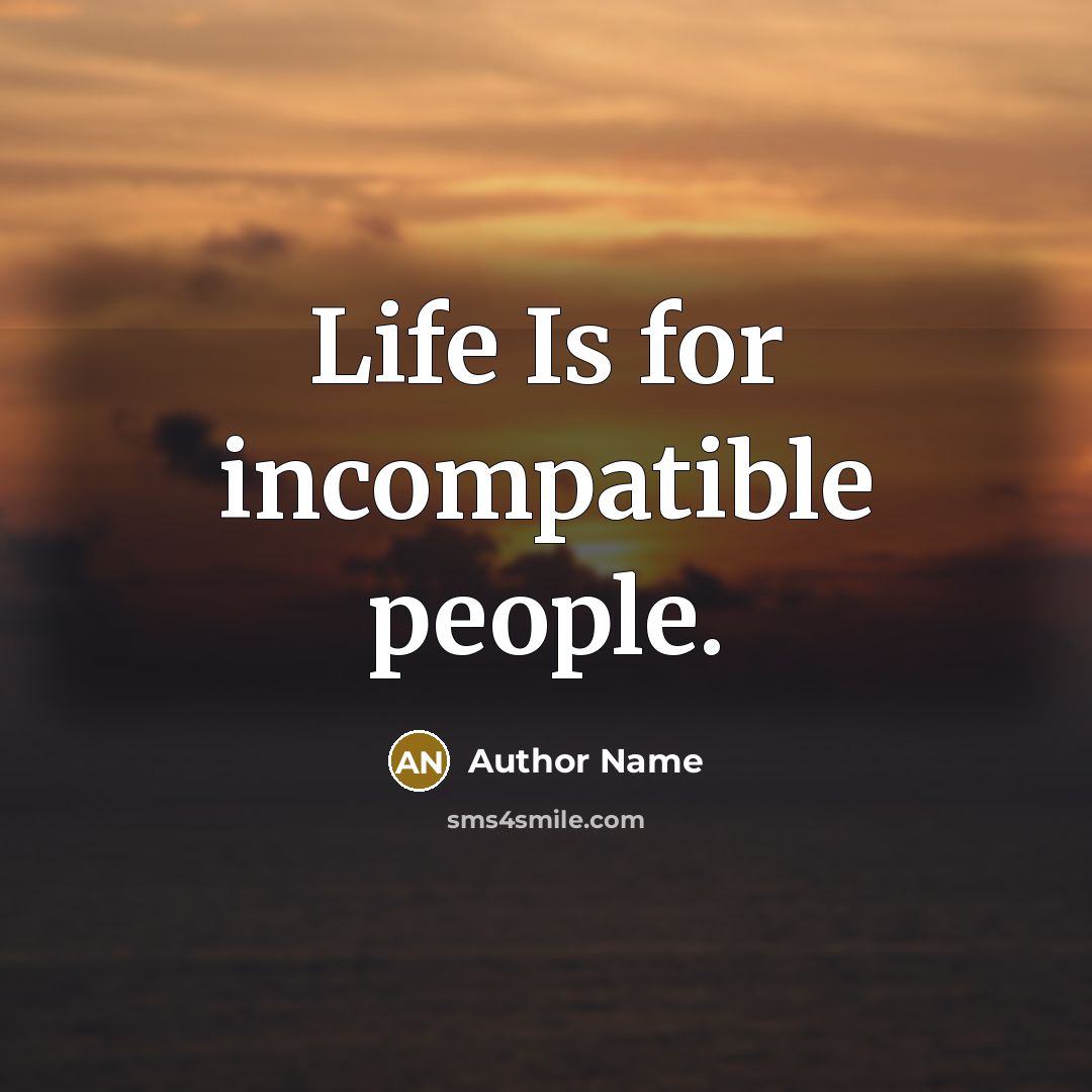 “Life Is for incompatible people.…” quote by Author Name