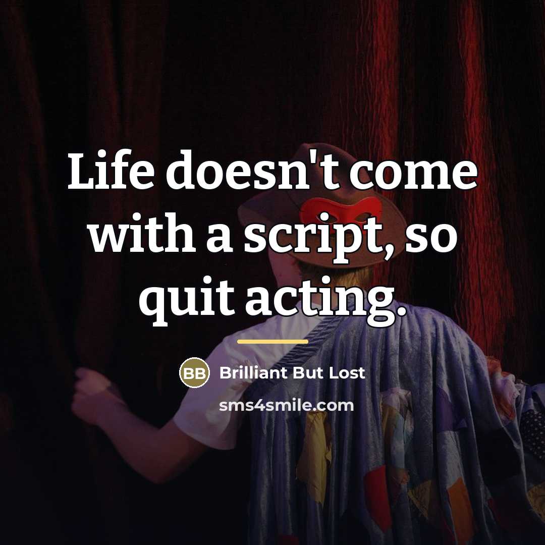 “Life doesn't come with a script, so quit acting.…” quote by Brilliant But Lost
