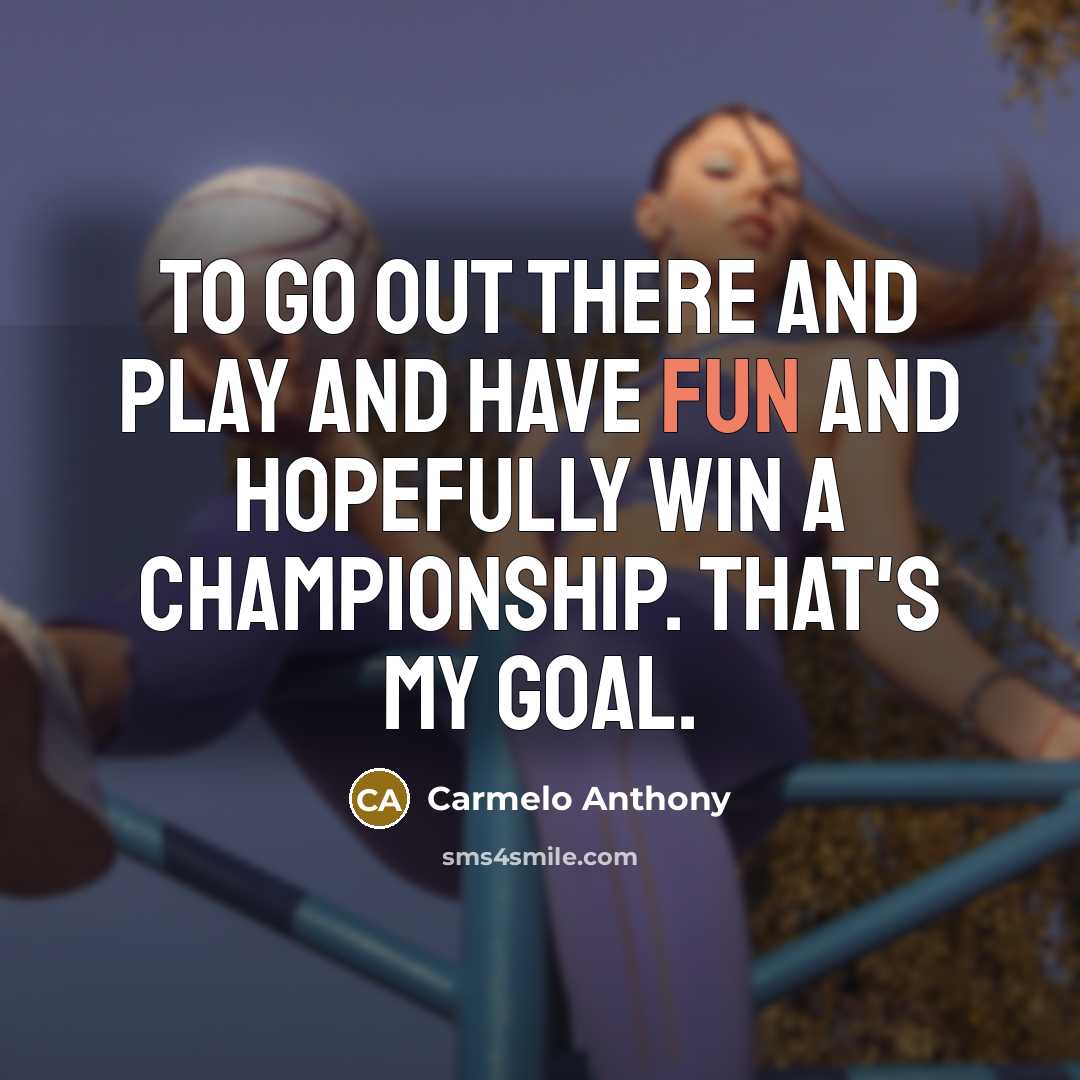 “To go out there and play and have fun and…” quote by Carmelo Anthony