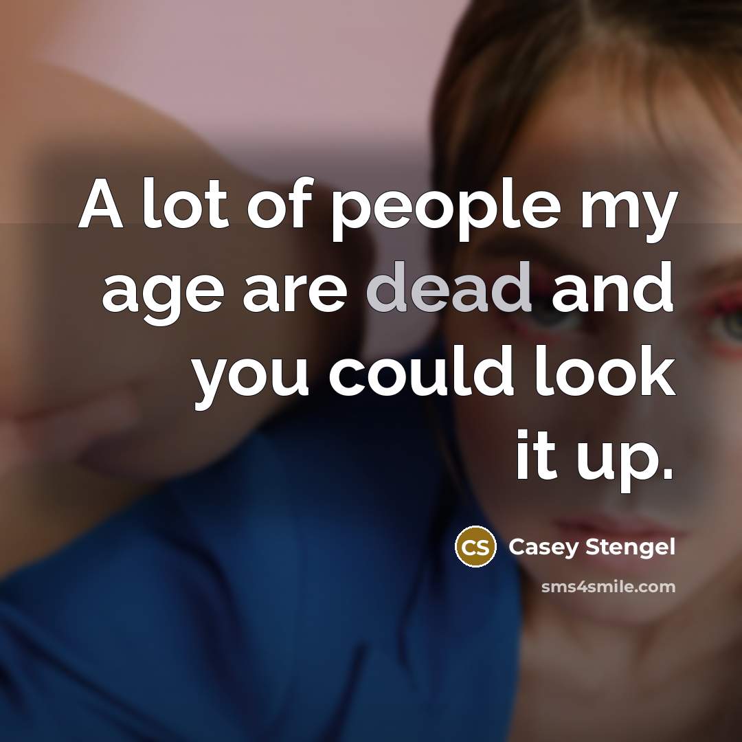 “A lot of people my age are dead and you…” quote by Casey Stengel