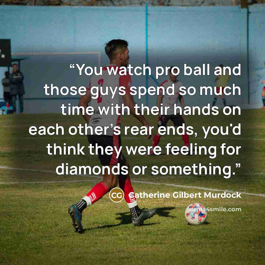 “You watch pro ball and those guys spend so much time with their hands on each other's rear ends, you'd think they were feeling for diamonds or something.” quote by Catherine Gilbert Murdock
