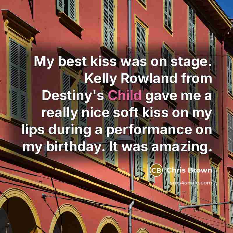 “My best kiss was on stage. Kelly Rowland from Destiny's Child gave me a really nice soft kiss on my lips during a performance on my birthday. It was amazing.” quote by Chris Brown