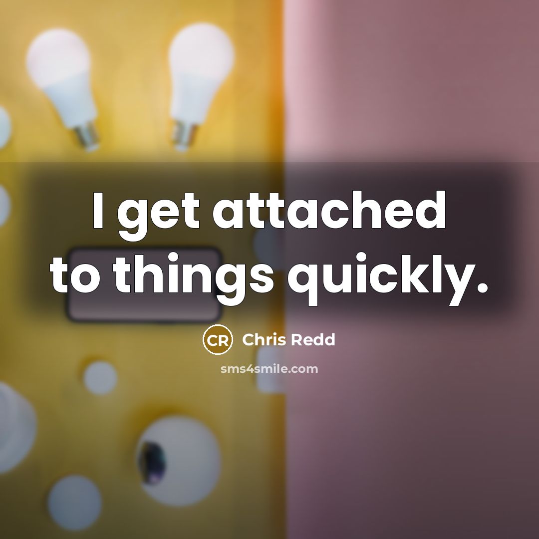 “I get attached to things quickly.…” quote by Chris Redd