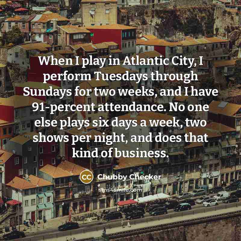 “When I play in Atlantic City, I perform Tuesdays through…” quote by Chubby Checker