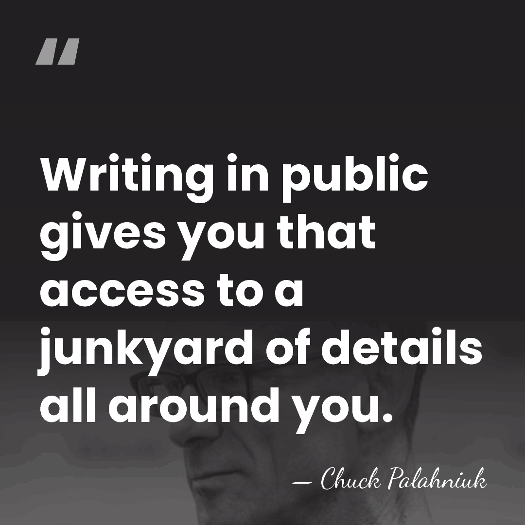 Writing in public gives you that access to a junkyard of details&hellip; - Chuck Palahniuk