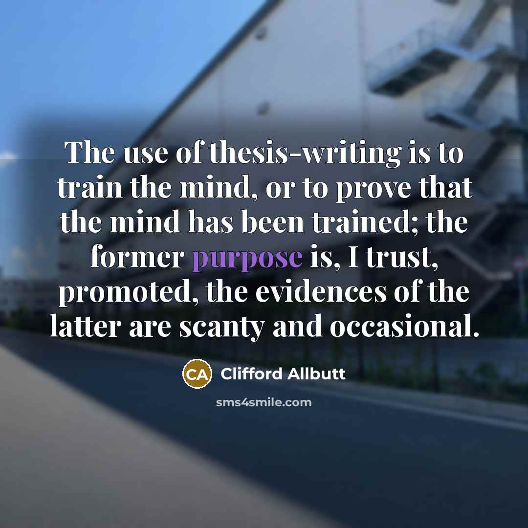 “The use of thesis-writing is to train the mind, or…” quote by Clifford Allbutt
