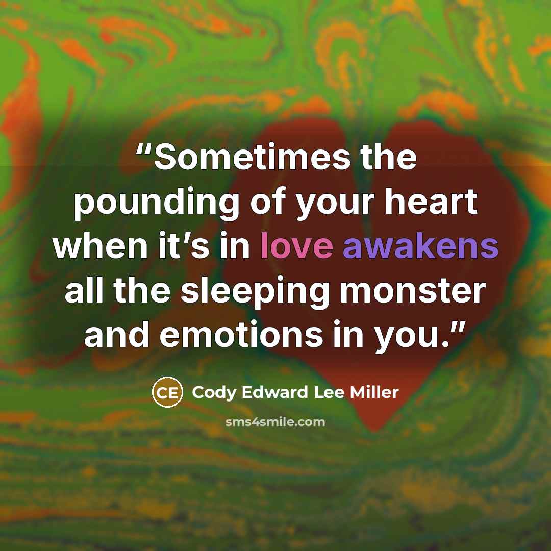 “Sometimes the pounding of your heart when it’s in love awakens all the sleeping monster and emotions in you.” quote by Cody Edward Lee Miller