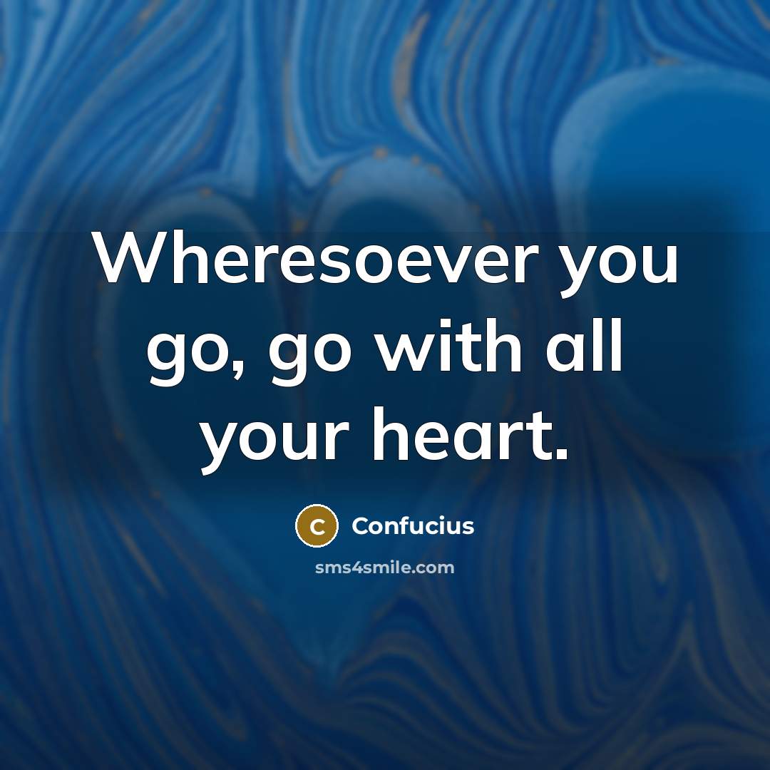 “Wheresoever you go, go with all your heart.…” quote by Confucius
