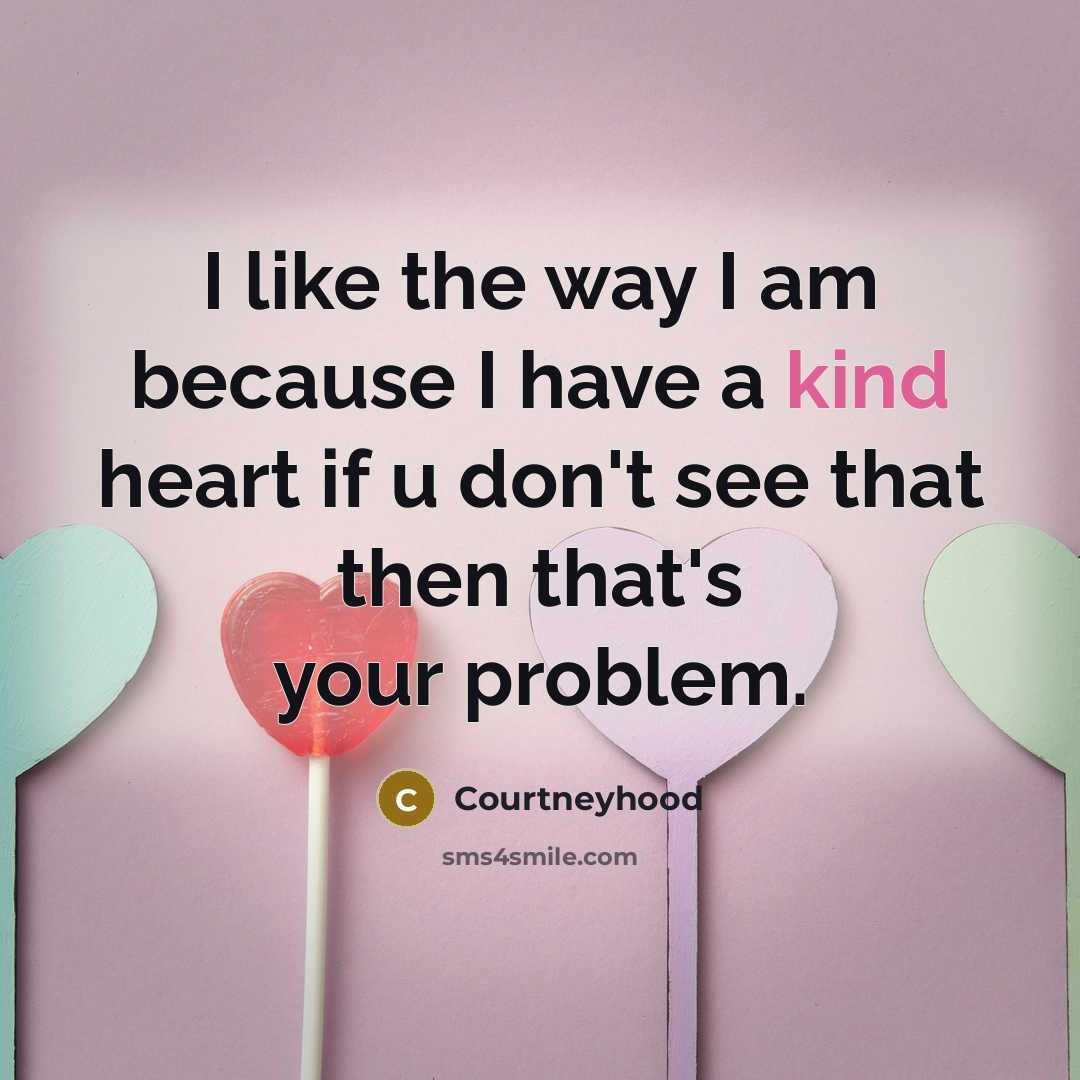 “I like the way I am because I have a kind heart if u don't see that then that's your problem.” quote by Courtneyhood