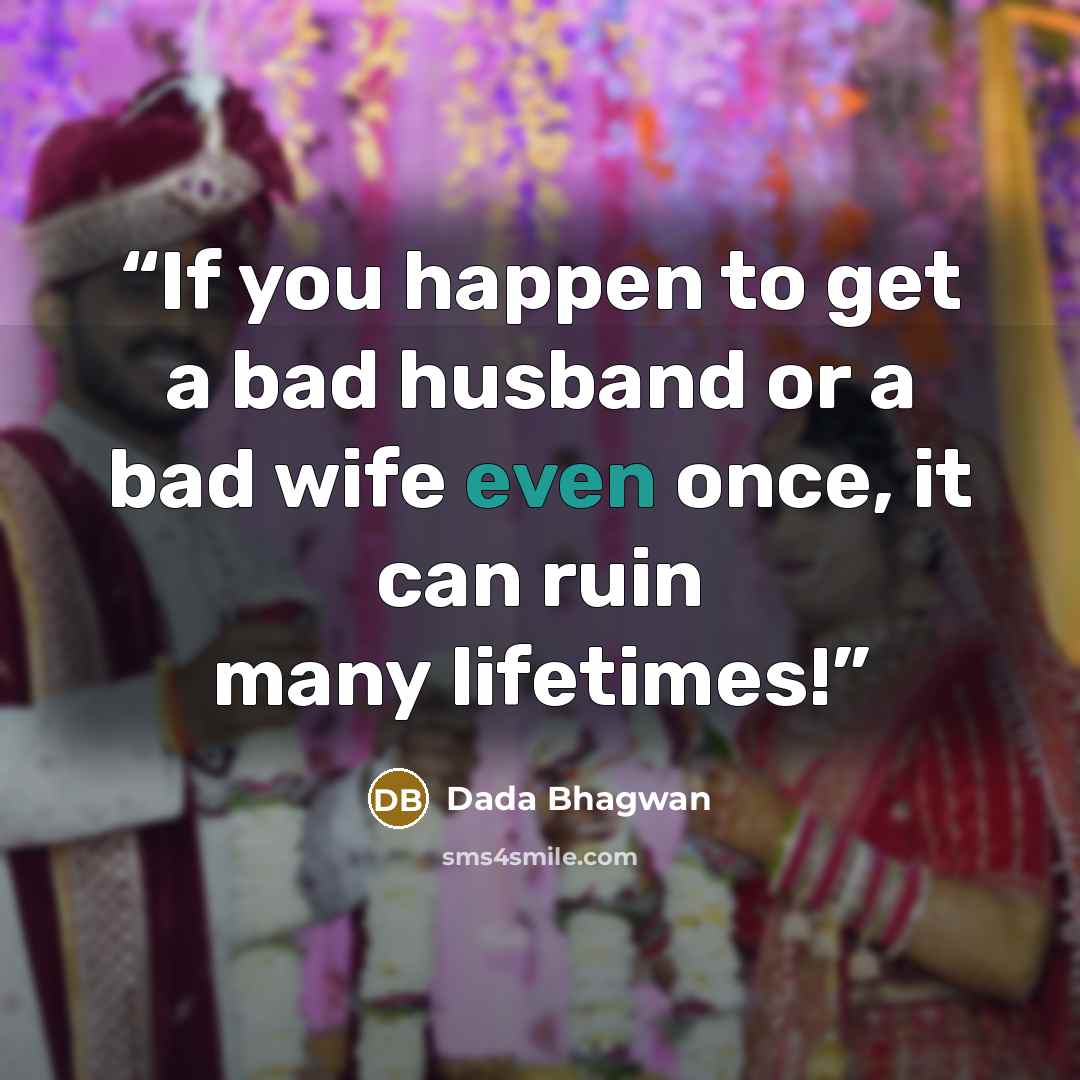 “If you happen to get a bad husband or a bad wife even once, it can ruin many lifetimes!” quote by Dada Bhagwan