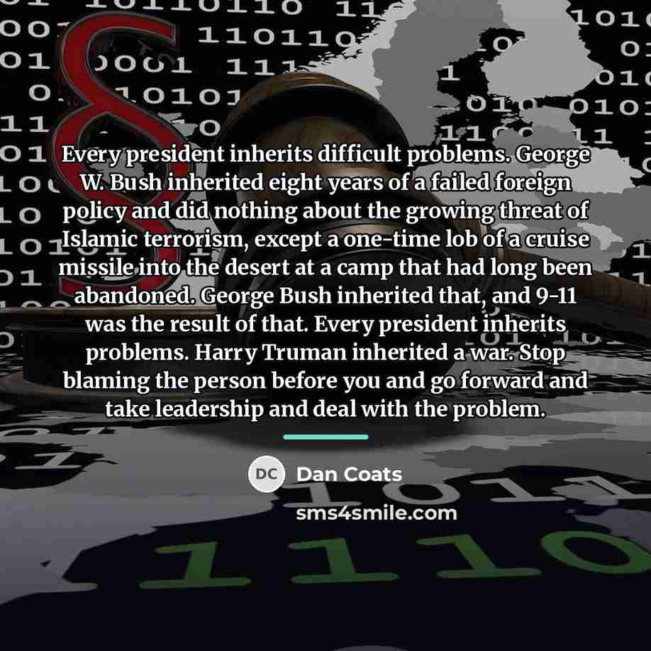 “Every president inherits difficult problems. George W. Bush inherited eight…” quote by Dan Coats