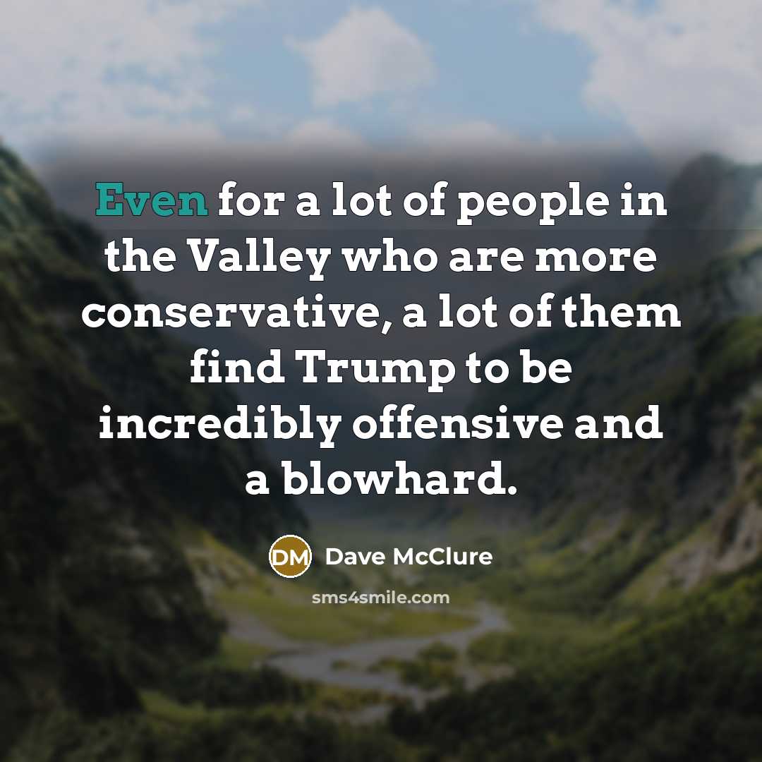 “Even for a lot of people in the Valley who are more conservative, a lot of them find Trump to be incredibly offensive and a blowhard.” quote by Dave McClure