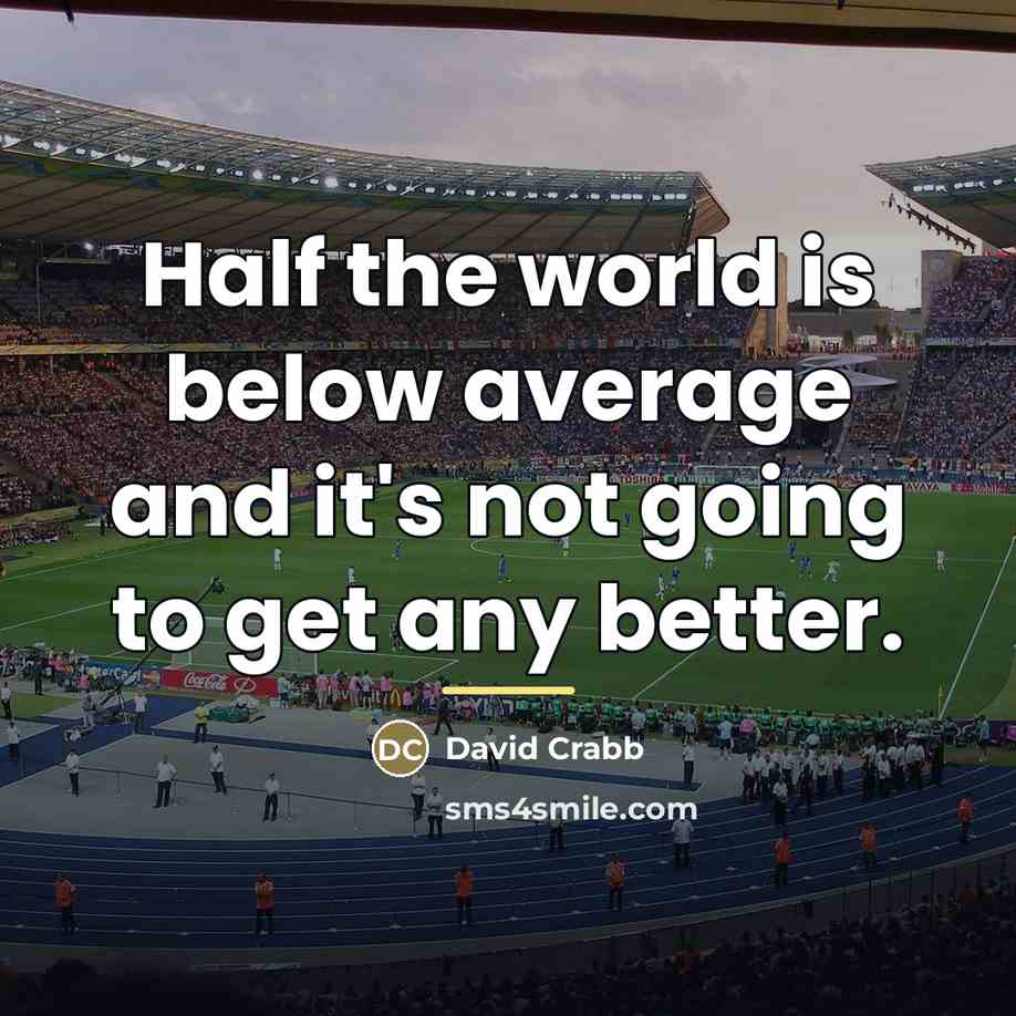 “Half the world is below average and it's not going…” quote by David Crabb