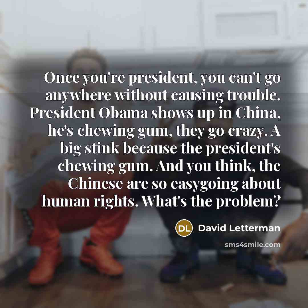 “Once you're president, you can't go anywhere without causing trouble.…” quote by David Letterman