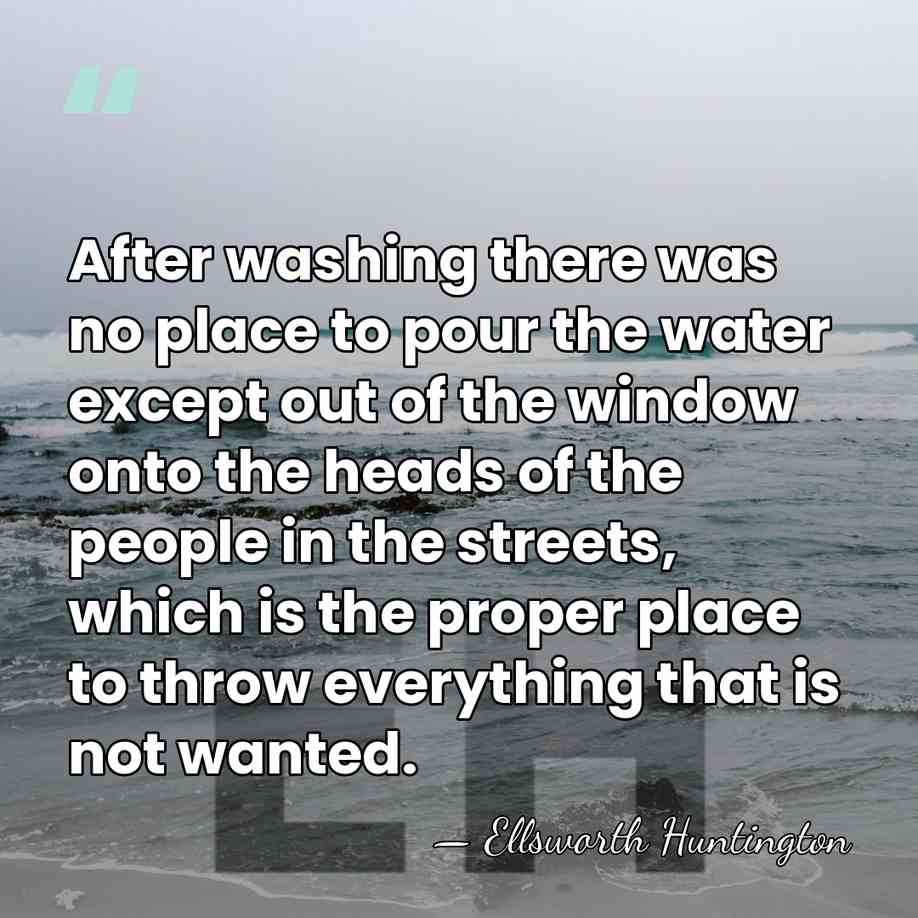 After washing there was no place to pour the water except out&hellip; - Ellsworth Huntington