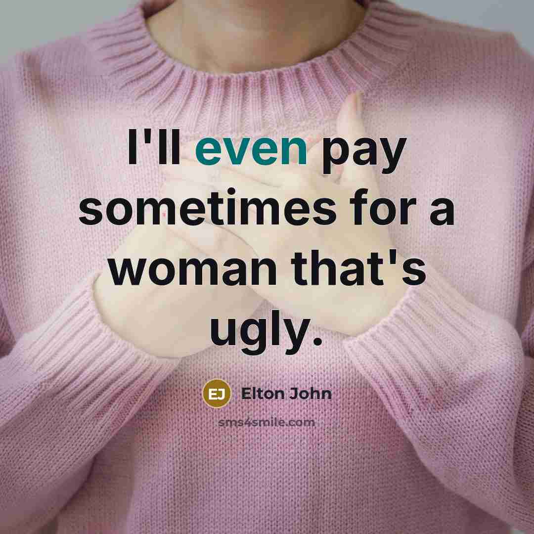 “I'll even pay sometimes for a woman that's ugly.…” quote by Elton John