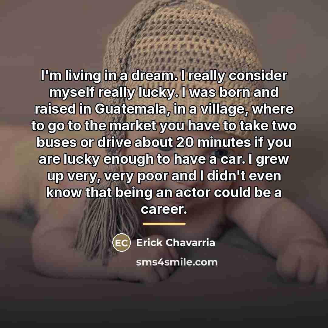 “I'm living in a dream. I really consider myself really…” quote by Erick Chavarria