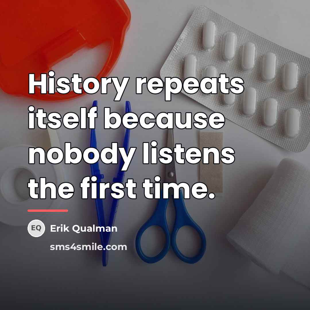 “History repeats itself because nobody listens the first time.…” quote by Erik Qualman