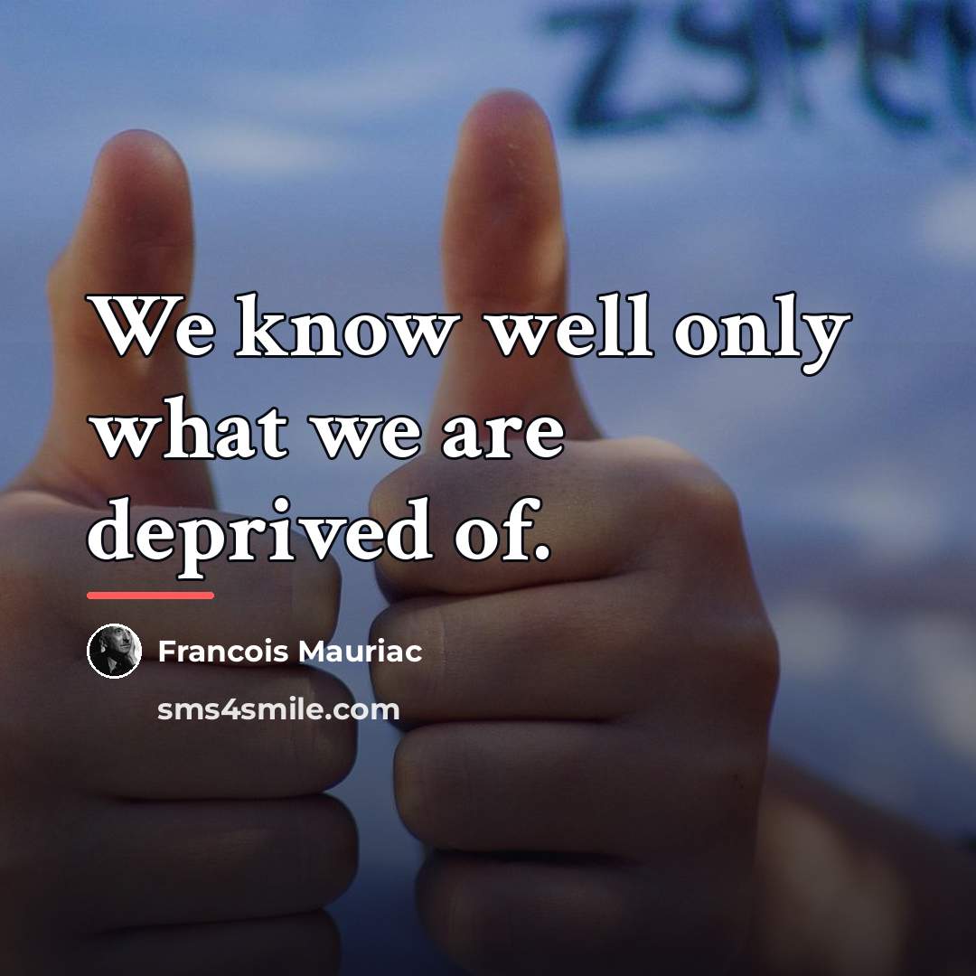 “We know well only what we are deprived of.…” quote by Francois Mauriac