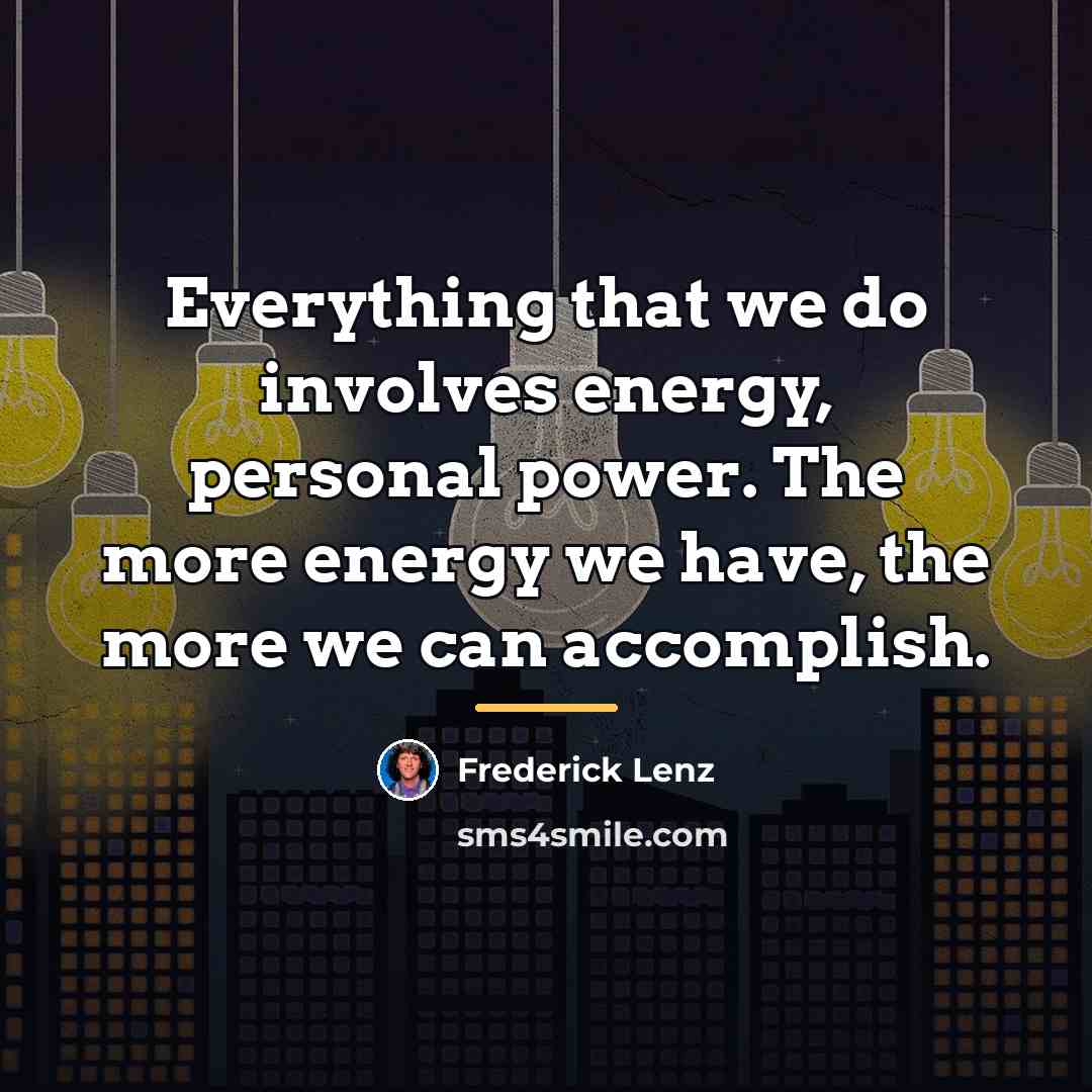 “Everything that we do involves energy, personal power. The more…” quote by Frederick Lenz