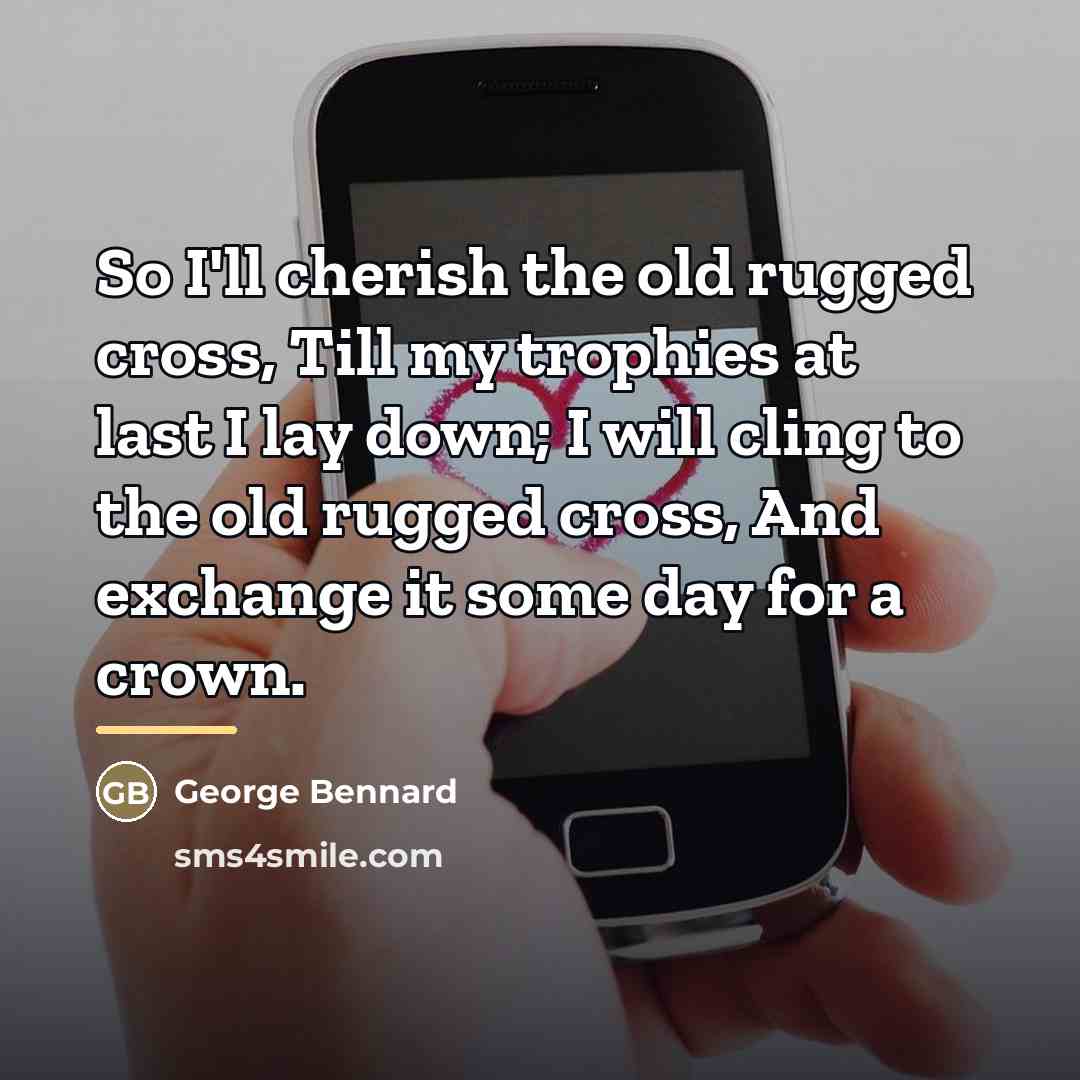“So I'll cherish the old rugged cross, Till my trophies…” quote by George Bennard