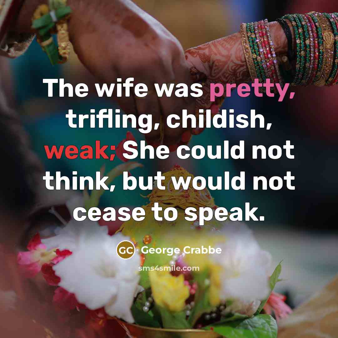 “The wife was pretty, trifling, childish, weak; She could not…” quote by George Crabbe