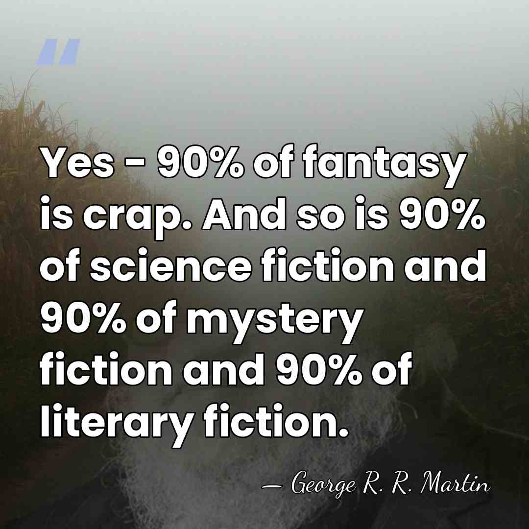 Yes - 90% of fantasy is crap. And so is 90% of&hellip; - George R. R. Martin