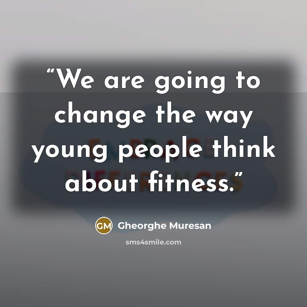 “We are going to change the way young people think about fitness.” quote by Gheorghe Muresan