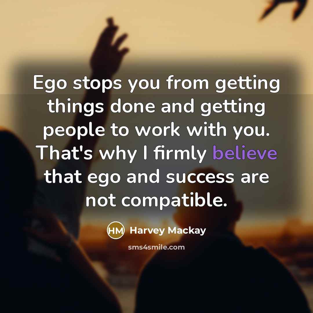 “Ego stops you from getting things done and getting people…” quote by Harvey Mackay