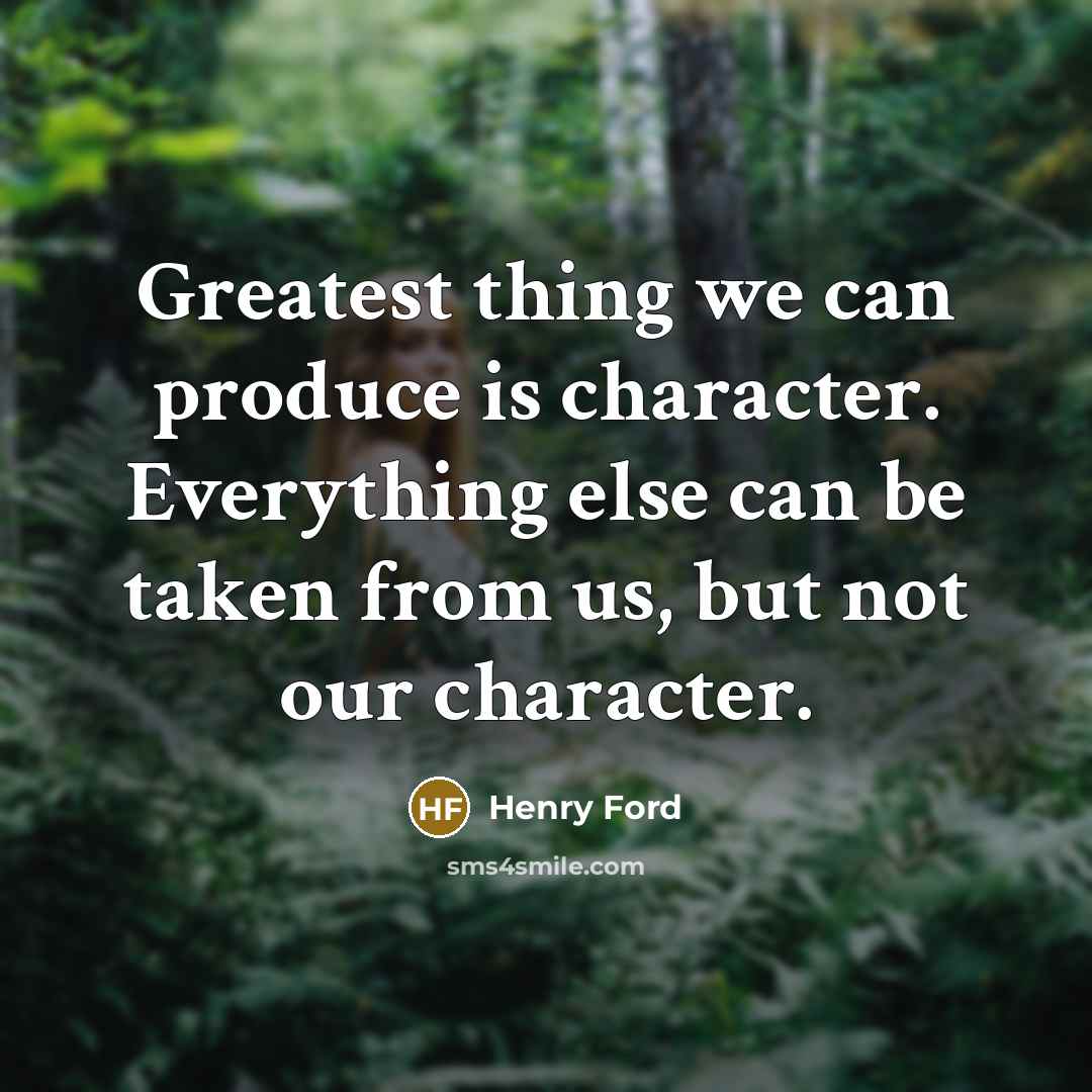 “Greatest thing we can produce is character. Everything else can…” quote by Henry Ford