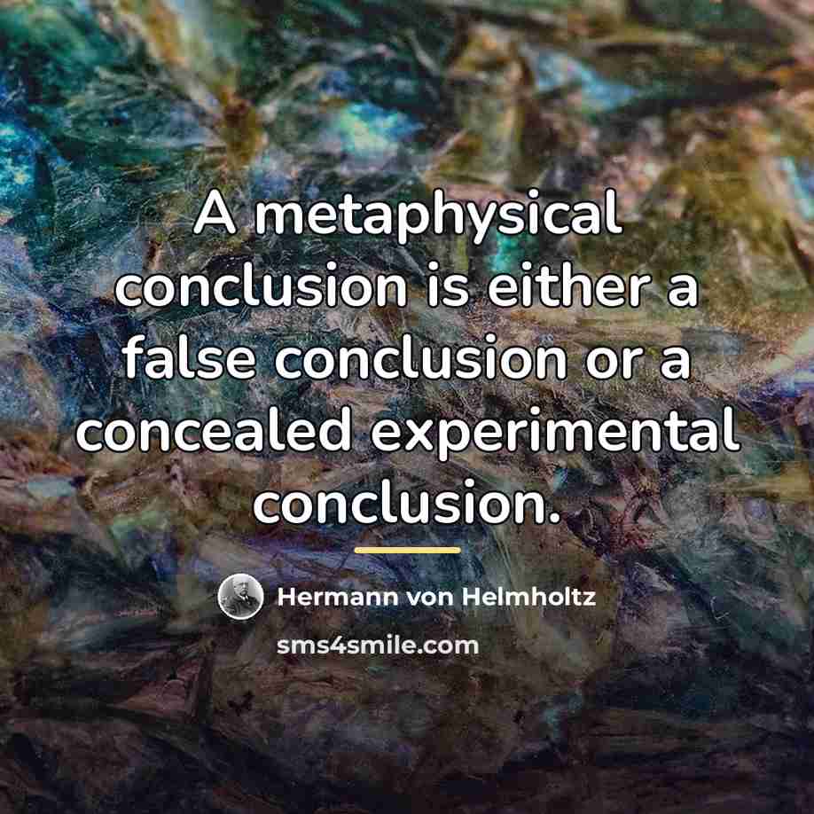 “A metaphysical conclusion is either a false conclusion or a…” quote by Hermann von Helmholtz