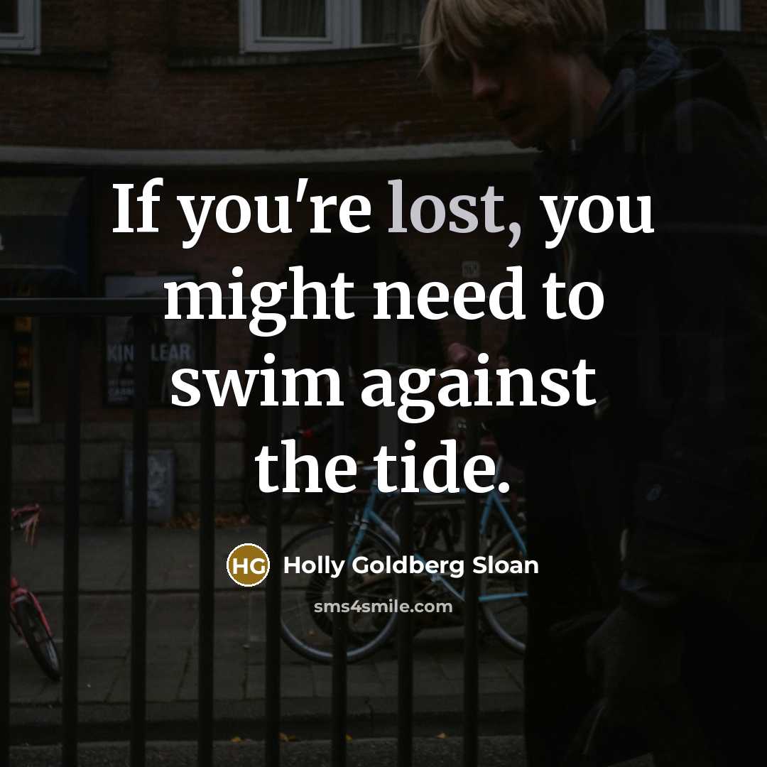 “If you're lost, you might need to swim against the…” quote by Holly Goldberg Sloan
