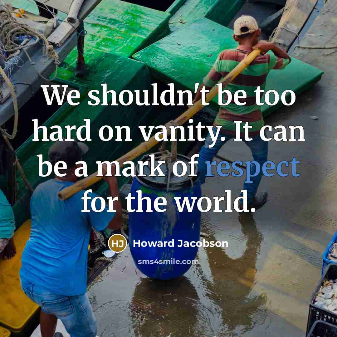 “We shouldn't be too hard on vanity. It can be…” quote by Howard Jacobson