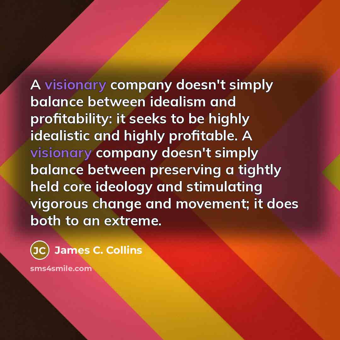 “A visionary company doesn't simply balance between idealism and profitability:…” quote by James C. Collins